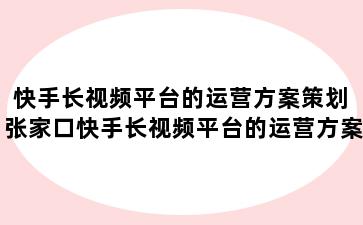 快手长视频平台的运营方案策划 张家口快手长视频平台的运营方案策划怎么写